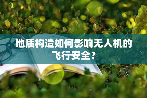 地质构造如何影响无人机的飞行安全？