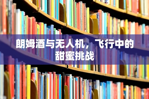 朗姆酒与无人机，飞行中的甜蜜挑战