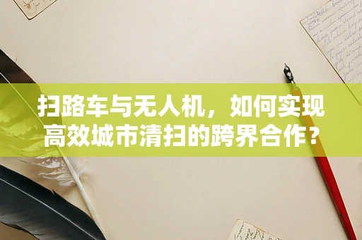 扫路车与无人机，如何实现高效城市清扫的跨界合作？