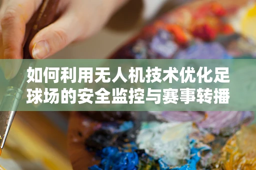 如何利用无人机技术优化足球场的安全监控与赛事转播？