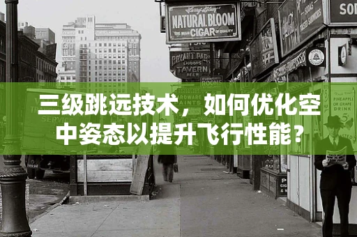 三级跳远技术，如何优化空中姿态以提升飞行性能？