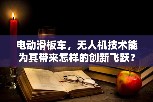 电动滑板车，无人机技术能为其带来怎样的创新飞跃？