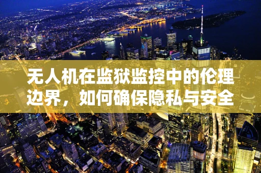 无人机在监狱监控中的伦理边界，如何确保隐私与安全的平衡？