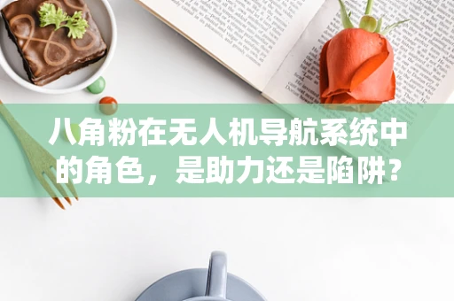 八角粉在无人机导航系统中的角色，是助力还是陷阱？