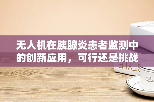 无人机在胰腺炎患者监测中的创新应用，可行还是挑战？