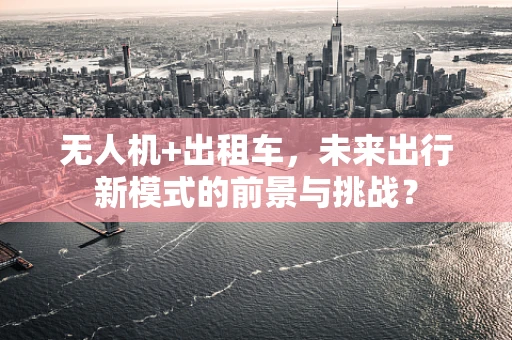 无人机+出租车，未来出行新模式的前景与挑战？