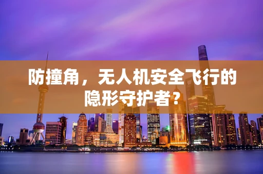 防撞角，无人机安全飞行的隐形守护者？