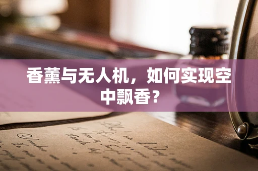 香薰与无人机，如何实现空中飘香？