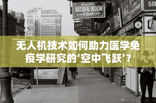 无人机技术如何助力医学免疫学研究的‘空中飞跃’？