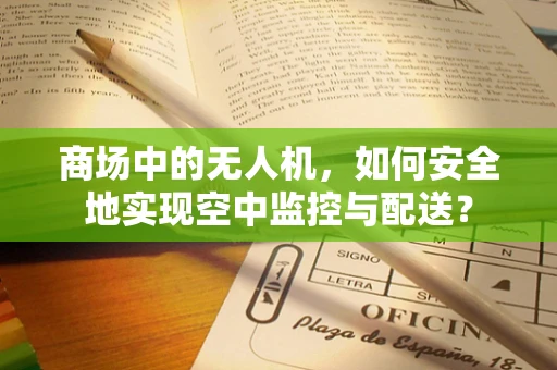 商场中的无人机，如何安全地实现空中监控与配送？