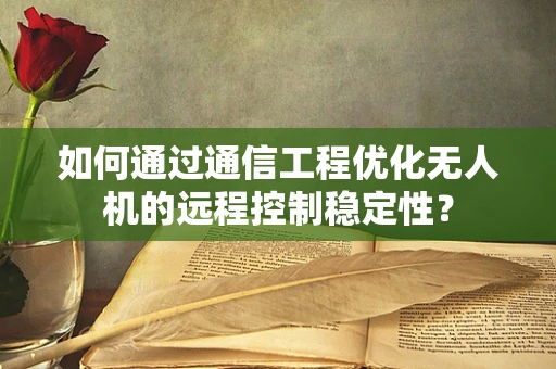 如何通过通信工程优化无人机的远程控制稳定性？