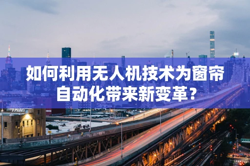 如何利用无人机技术为窗帘自动化带来新变革？