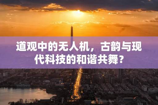 道观中的无人机，古韵与现代科技的和谐共舞？