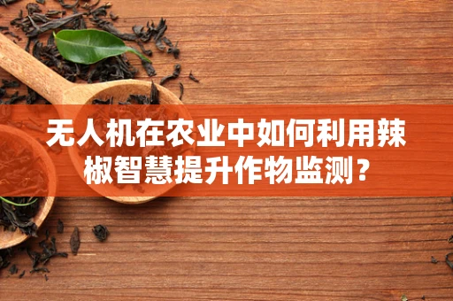 无人机在农业中如何利用辣椒智慧提升作物监测？