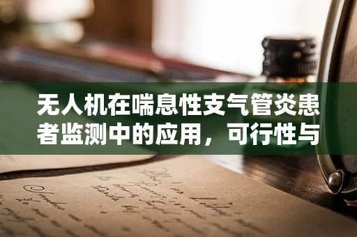 无人机在喘息性支气管炎患者监测中的应用，可行性与挑战？