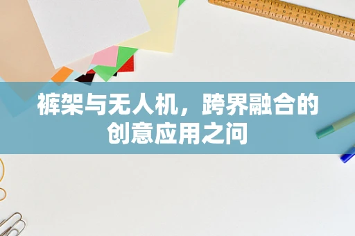 裤架与无人机，跨界融合的创意应用之问