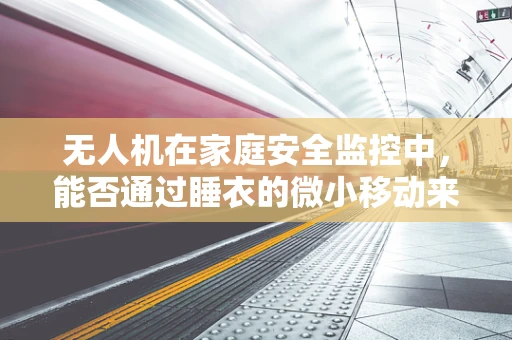无人机在家庭安全监控中，能否通过睡衣的微小移动来检测异常？