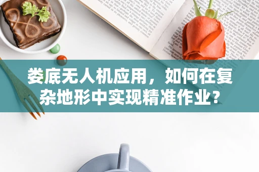 娄底无人机应用，如何在复杂地形中实现精准作业？