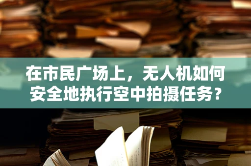 在市民广场上，无人机如何安全地执行空中拍摄任务？