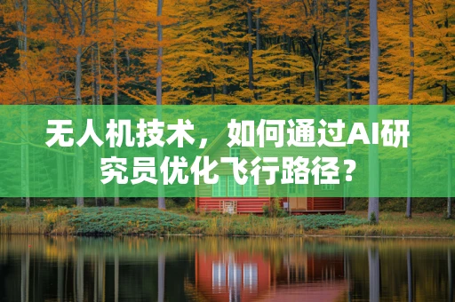 无人机技术，如何通过AI研究员优化飞行路径？