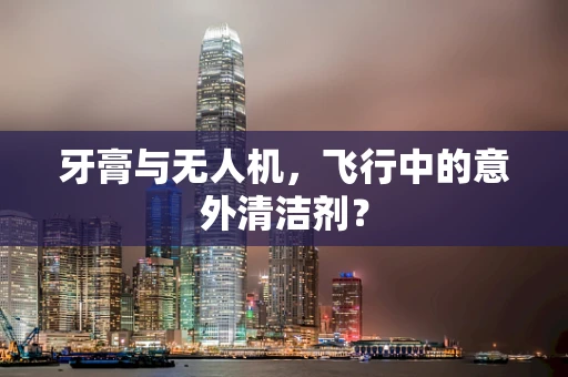 牙膏与无人机，飞行中的意外清洁剂？