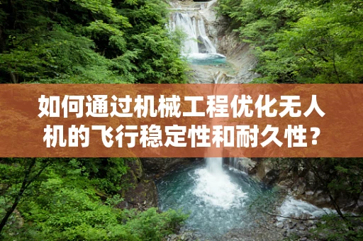 如何通过机械工程优化无人机的飞行稳定性和耐久性？