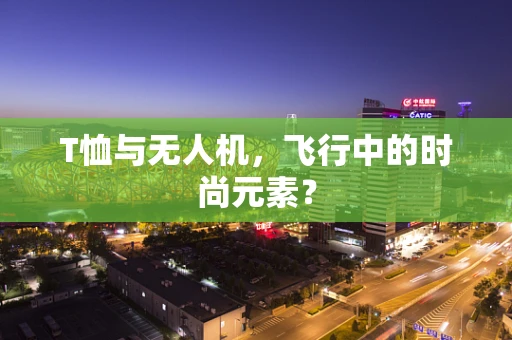 T恤与无人机，飞行中的时尚元素？