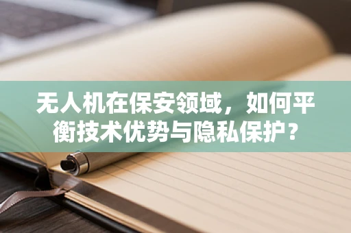 无人机在保安领域，如何平衡技术优势与隐私保护？