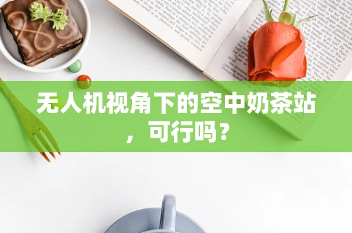 无人机视角下的空中奶茶站，可行吗？