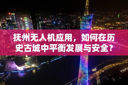 抚州无人机应用，如何在历史古城中平衡发展与安全？