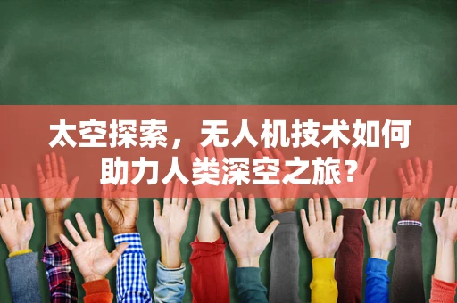 太空探索，无人机技术如何助力人类深空之旅？
