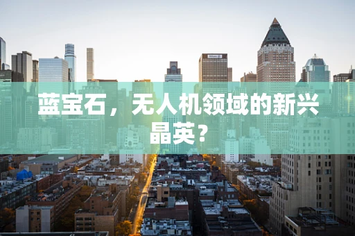 蓝宝石，无人机领域的新兴晶英？