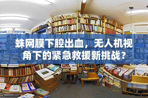 蛛网膜下腔出血，无人机视角下的紧急救援新挑战？