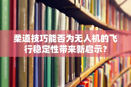 柔道技巧能否为无人机的飞行稳定性带来新启示？