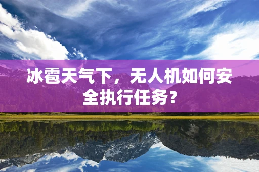 冰雹天气下，无人机如何安全执行任务？