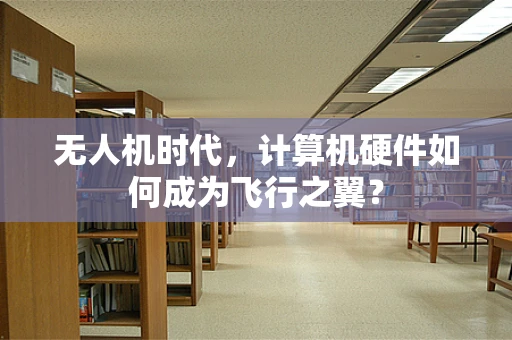 无人机时代，计算机硬件如何成为飞行之翼？