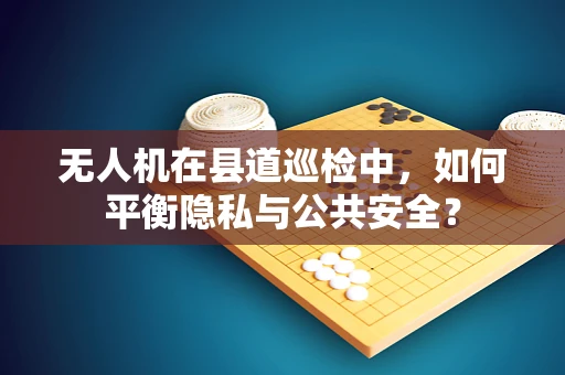 无人机在县道巡检中，如何平衡隐私与公共安全？
