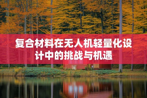 复合材料在无人机轻量化设计中的挑战与机遇