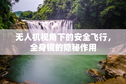 无人机视角下的安全飞行，全身镜的隐秘作用