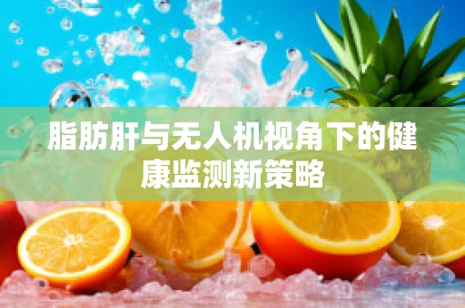 脂肪肝与无人机视角下的健康监测新策略