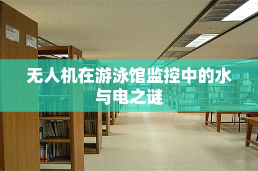 无人机在游泳馆监控中的水与电之谜