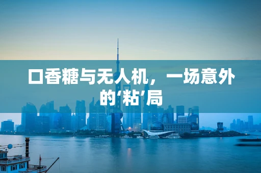 口香糖与无人机，一场意外的‘粘’局