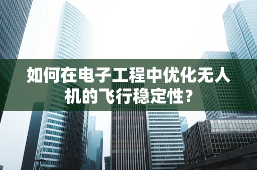 如何在电子工程中优化无人机的飞行稳定性？