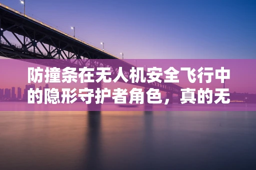 防撞条在无人机安全飞行中的隐形守护者角色，真的无懈可击吗？