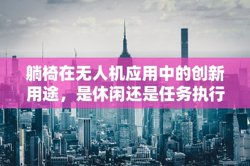 躺椅在无人机应用中的创新用途，是休闲还是任务执行？