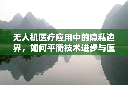 无人机医疗应用中的隐私边界，如何平衡技术进步与医学伦理？