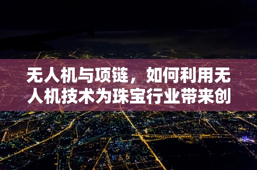 无人机与项链，如何利用无人机技术为珠宝行业带来创新？