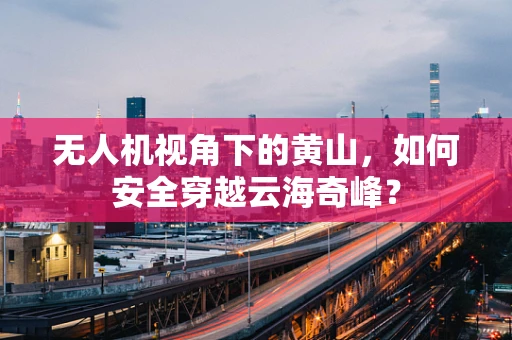 无人机视角下的黄山，如何安全穿越云海奇峰？