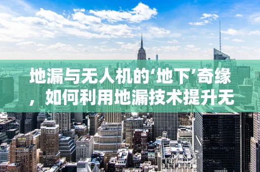 地漏与无人机的‘地下’奇缘，如何利用地漏技术提升无人机飞行稳定性？