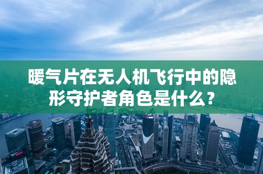 暖气片在无人机飞行中的隐形守护者角色是什么？